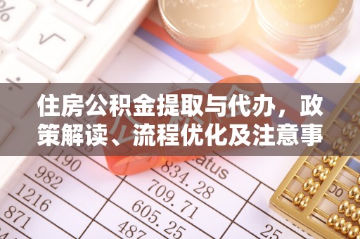川汇住房公积金提取与代办，政策解读、流程优化及注意事项