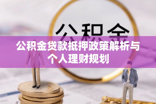 川汇公积金贷款抵押政策解析与个人理财规划