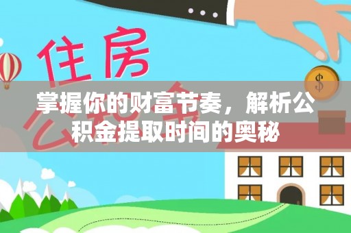 川汇掌握你的财富节奏，解析公积金提取时间的奥秘