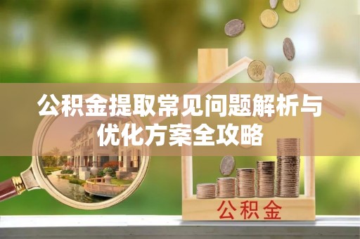 川汇公积金提取常见问题解析与优化方案全攻略