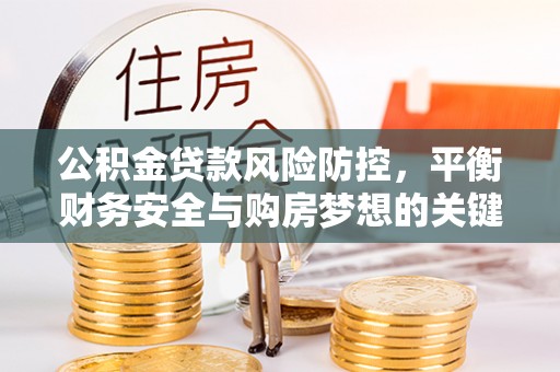 川汇公积金贷款风险防控，平衡财务安全与购房梦想的关键