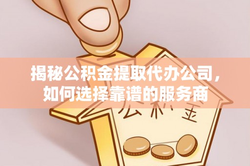 川汇揭秘公积金提取代办公司，如何选择靠谱的服务商
