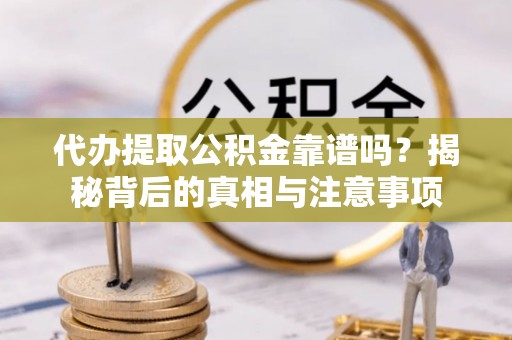 川汇代办提取公积金靠谱吗？揭秘背后的真相与注意事项