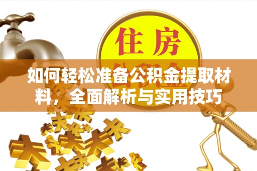 川汇如何轻松准备公积金提取材料，全面解析与实用技巧