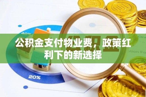 川汇公积金支付物业费，政策红利下的新选择