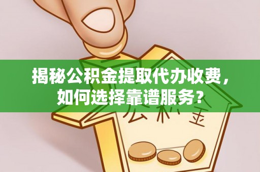 川汇揭秘公积金提取代办收费，如何选择靠谱服务？