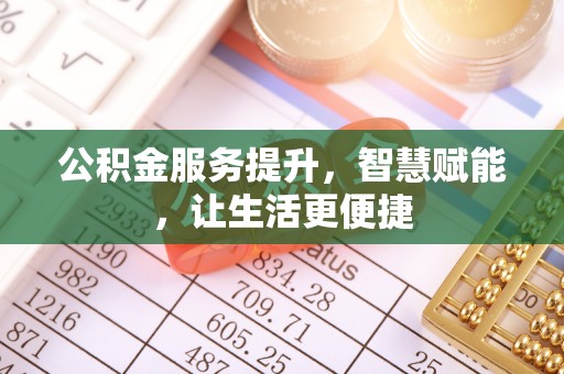 川汇公积金服务提升，智慧赋能，让生活更便捷