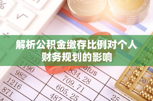 川汇解析公积金缴存比例对个人财务规划的影响