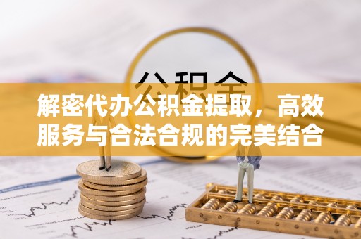 川汇解密代办公积金提取，高效服务与合法合规的完美结合