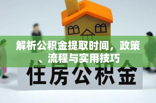 川汇解析公积金提取时间，政策、流程与实用技巧