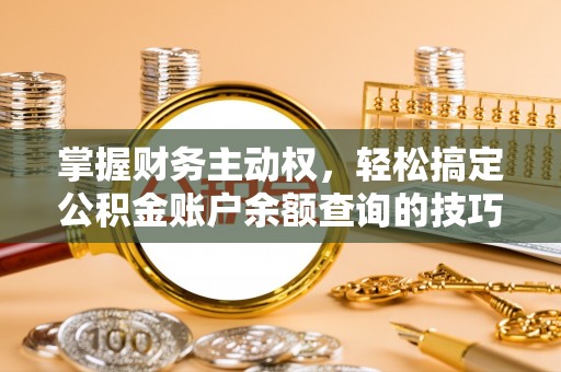 川汇掌握财务主动权，轻松搞定公积金账户余额查询的技巧与方法