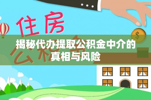 川汇揭秘代办提取公积金中介的真相与风险