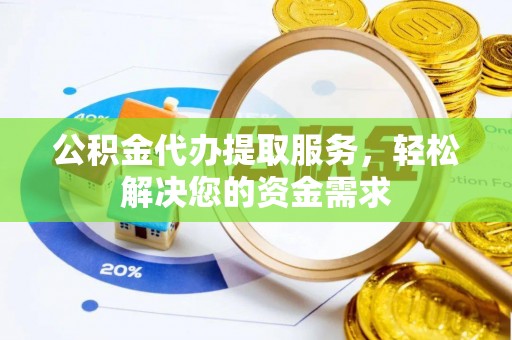 川汇公积金代办提取服务，轻松解决您的资金需求