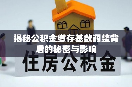 川汇揭秘公积金缴存基数调整背后的秘密与影响