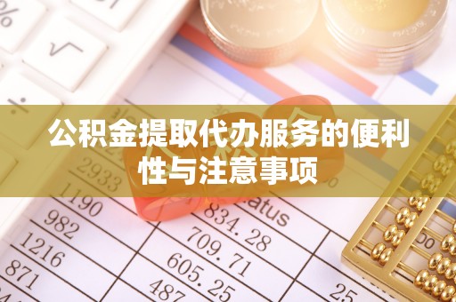 川汇公积金提取代办服务的便利性与注意事项