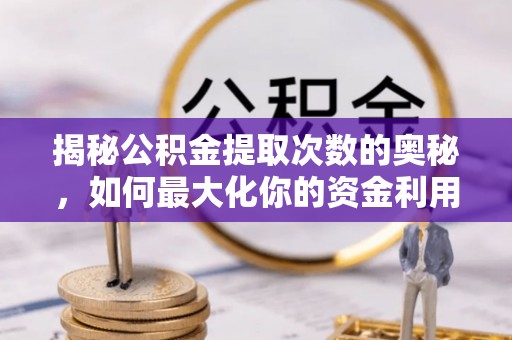 川汇揭秘公积金提取次数的奥秘，如何最大化你的资金利用？