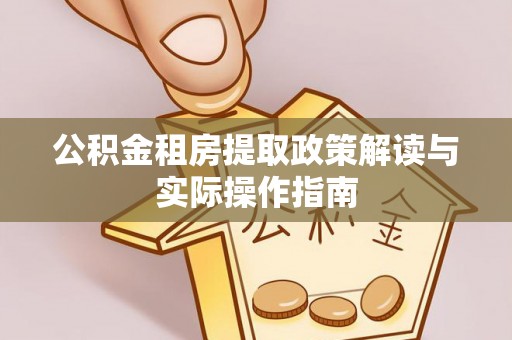 川汇公积金租房提取政策解读与实际操作指南