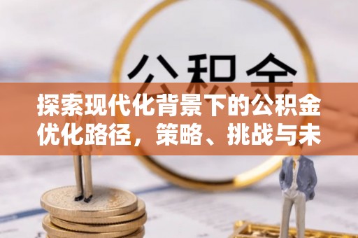 川汇探索现代化背景下的公积金优化路径，策略、挑战与未来展望