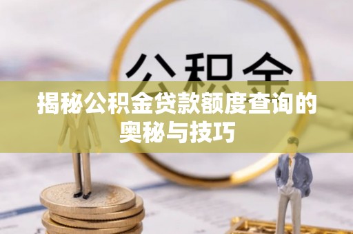 川汇揭秘公积金贷款额度查询的奥秘与技巧