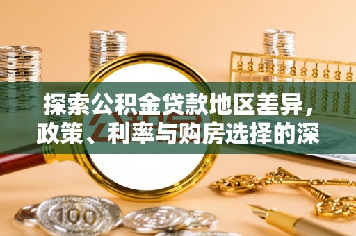 川汇探索公积金贷款地区差异，政策、利率与购房选择的深度解析