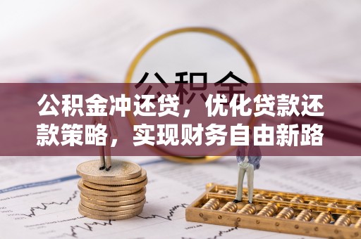 川汇公积金冲还贷，优化贷款还款策略，实现财务自由新路径