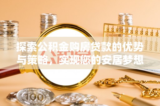 川汇探索公积金购房贷款的优势与策略，实现您的安居梦想
