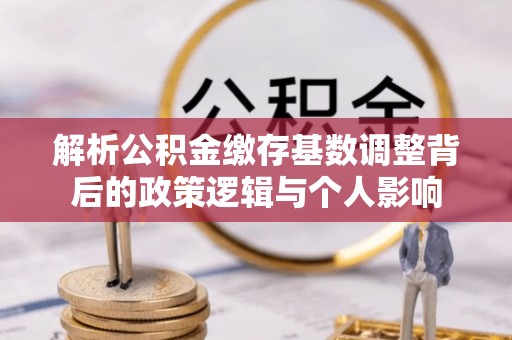 川汇解析公积金缴存基数调整背后的政策逻辑与个人影响