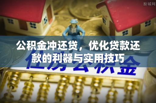 川汇公积金冲还贷，优化贷款还款的利器与实用技巧
