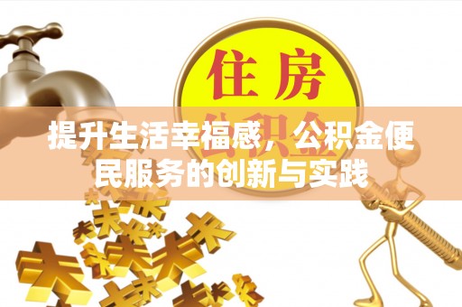 川汇提升生活幸福感，公积金便民服务的创新与实践