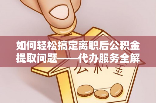 川汇如何轻松搞定离职后公积金提取问题——代办服务全解析