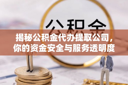 川汇揭秘公积金代办提取公司，你的资金安全与服务透明度指南