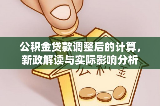 川汇公积金贷款调整后的计算，新政解读与实际影响分析