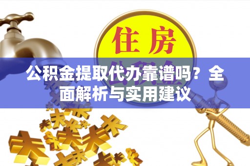 川汇公积金提取代办靠谱吗？全面解析与实用建议