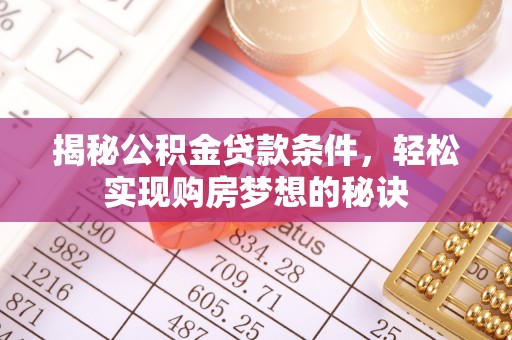 川汇揭秘公积金贷款条件，轻松实现购房梦想的秘诀