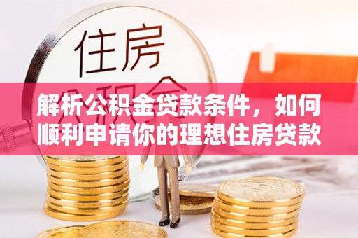 川汇解析公积金贷款条件，如何顺利申请你的理想住房贷款