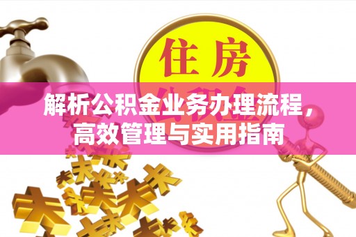 川汇解析公积金业务办理流程，高效管理与实用指南