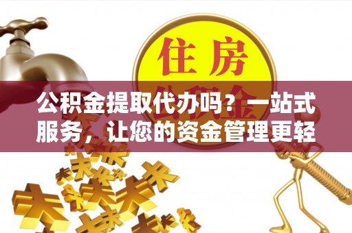 川汇公积金提取代办吗？一站式服务，让您的资金管理更轻松