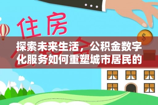 川汇探索未来生活，公积金数字化服务如何重塑城市居民的财务管理
