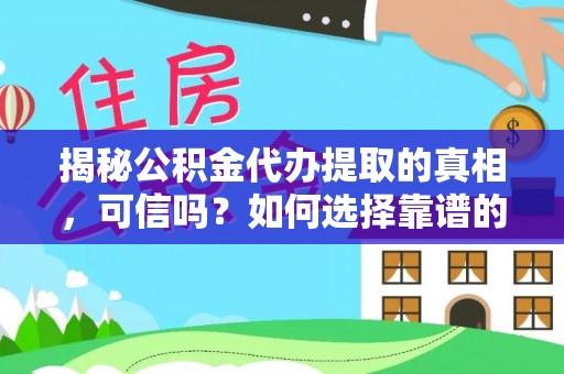 川汇揭秘公积金代办提取的真相，可信吗？如何选择靠谱的服务商？
