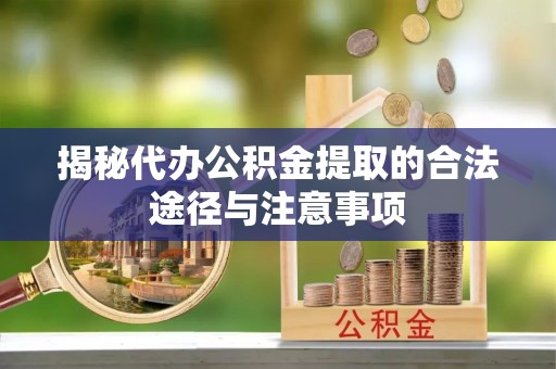 川汇揭秘代办公积金提取的合法途径与注意事项