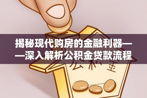 川汇揭秘现代购房的金融利器——深入解析公积金贷款流程