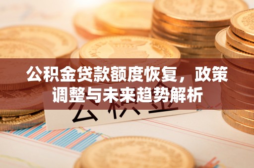 川汇公积金贷款额度恢复，政策调整与未来趋势解析