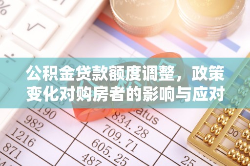 川汇公积金贷款额度调整，政策变化对购房者的影响与应对策略