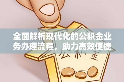川汇全面解析现代化的公积金业务办理流程，助力高效便捷生活