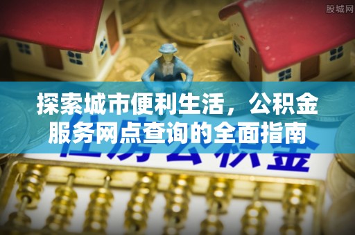 川汇探索城市便利生活，公积金服务网点查询的全面指南