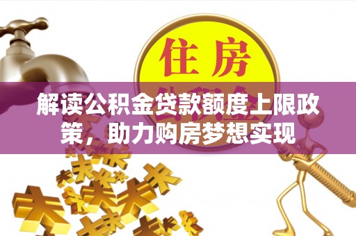 川汇解读公积金贷款额度上限政策，助力购房梦想实现