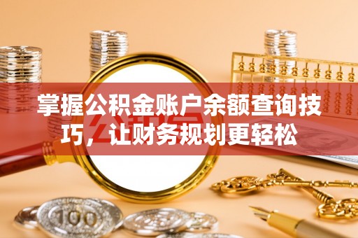 川汇掌握公积金账户余额查询技巧，让财务规划更轻松