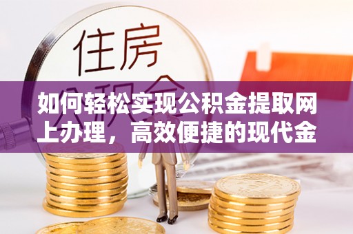 川汇如何轻松实现公积金提取网上办理，高效便捷的现代金融服务
