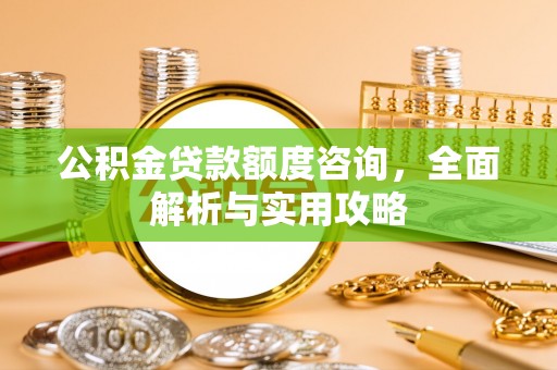 川汇公积金贷款额度咨询，全面解析与实用攻略