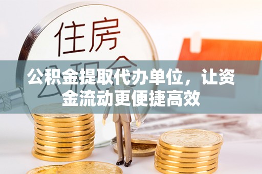 川汇公积金提取代办单位，让资金流动更便捷高效